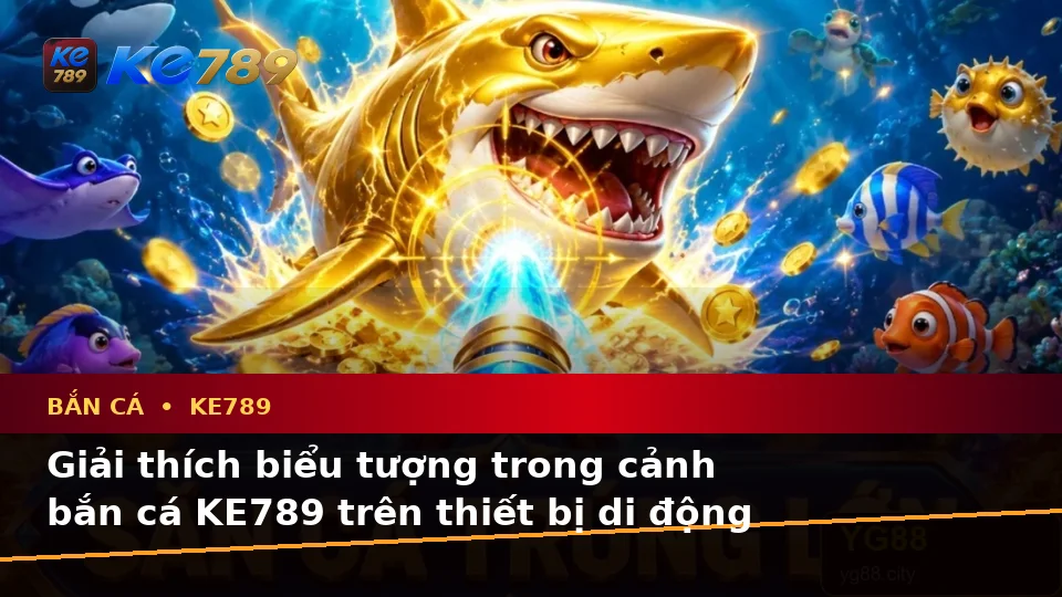 Bắn Cá KE789 Trên ke789pg.win: Giải Thích Biểu Tượng, Tính Năng Và Quy Trình Săn Thưởng Trên Thiết Bị Di Động