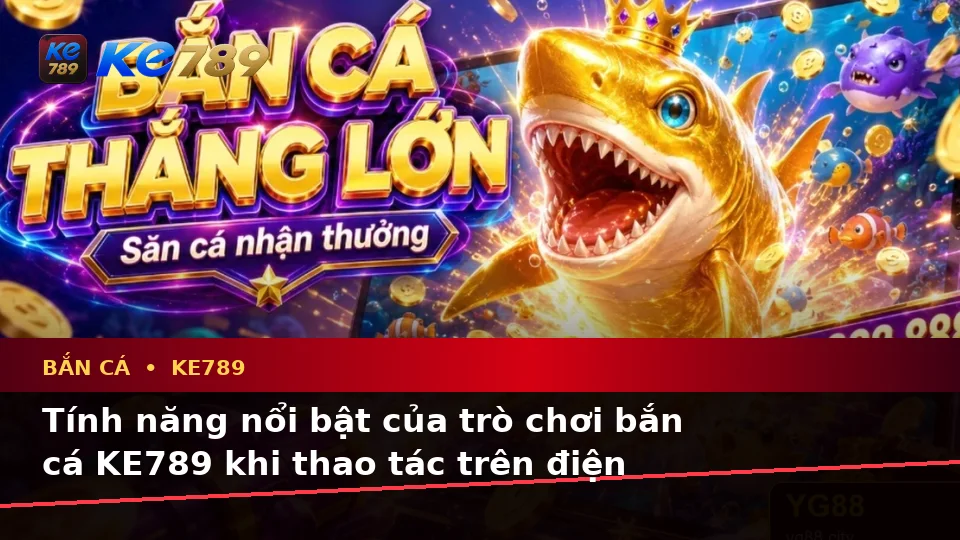 Bắn Cá KE789 Trên ke789pg.win: Giải Thích Biểu Tượng, Tính Năng Và Quy Trình Săn Thưởng Trên Thiết Bị Di Động