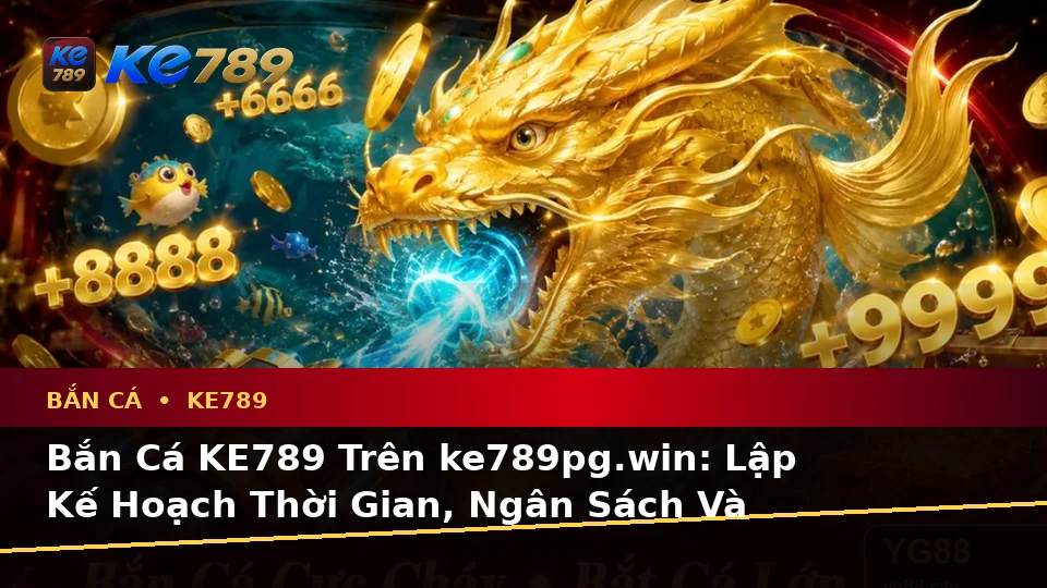Bắn Cá KE789 Trên ke789pg.win: Lập Kế Hoạch Thời Gian, Ngân Sách Và Lịch Sử Săn Thưởng Trên Thiết Bị Di Động