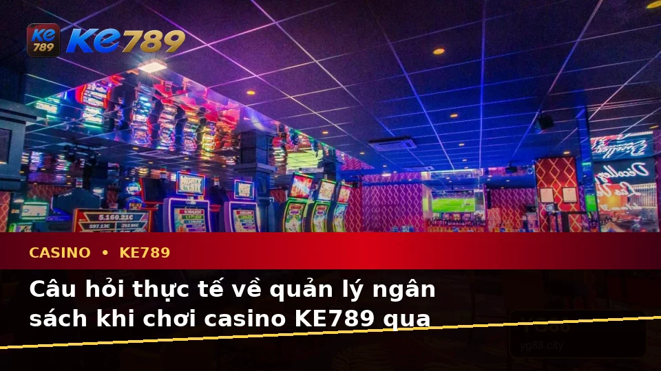 Tổng Hợp Câu Hỏi Thực Tế Của Người Dùng Trưởng Thành Về Casino KE789 Trên Thiết Bị Di Động Tại ke789pg.win: Slot, Trò Chơi Bàn Và Quản Lý Ngân Sách