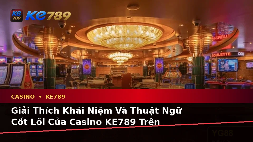 Giải Thích Khái Niệm Và Thuật Ngữ Cốt Lõi Của Casino KE789 Trên Thiết Bị Di Động Tại ke789pg.win