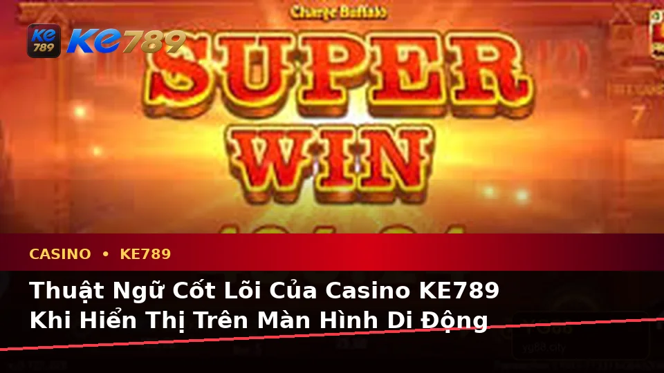 Giải Thích Khái Niệm Và Thuật Ngữ Cốt Lõi Của Casino KE789 Trên Thiết Bị Di Động Tại ke789pg.win