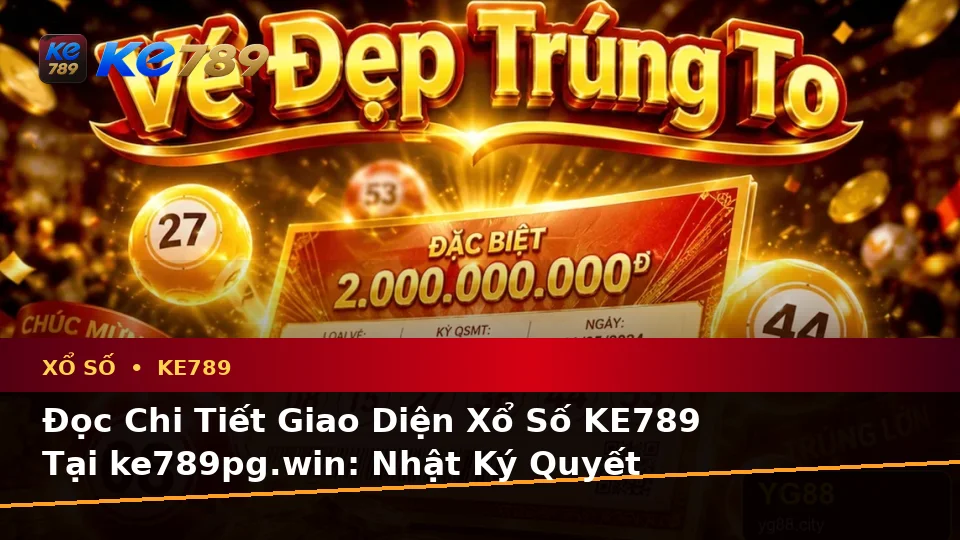 Đọc Chi Tiết Giao Diện Xổ Số KE789 Tại ke789pg.win: Nhật Ký Quyết Định Thực Tế Khi Kiểm Tra Vé Số, Kết Quả Và Đánh Giá Trải Nghiệm Di Động