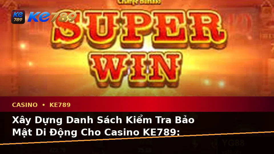 Xây Dựng Danh Sách Kiểm Tra Bảo Mật Di Động Cho Casino KE789: Slot, Trò Chơi Bàn Và Quản Lý Ngân Sách Tại ke789pg.win