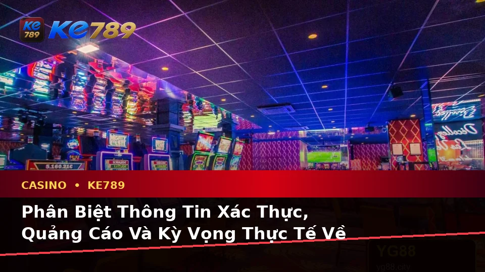 Phân Biệt Thông Tin Xác Thực, Quảng Cáo Và Kỳ Vọng Thực Tế Về Casino KE789 Trên Thiết Bị Di Động Tại ke789pg.win