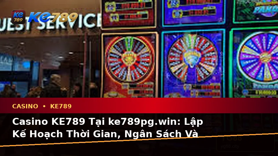 Casino KE789 Tại ke789pg.win: Lập Kế Hoạch Thời Gian, Ngân Sách Và Lịch Sử Sử Dụng Trên Thiết Bị Di Động