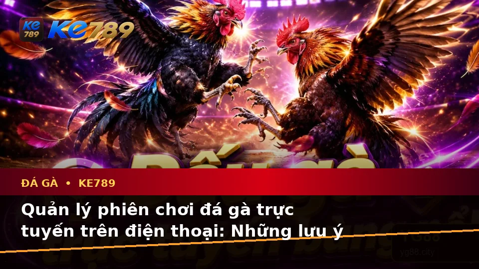Đá Gà KE789 Trực Tuyến Và Quản Lý Phiên Chơi Trên Điện Thoại: Tổng Hợp Câu Hỏi Thực Tế Tại ke789pg.win