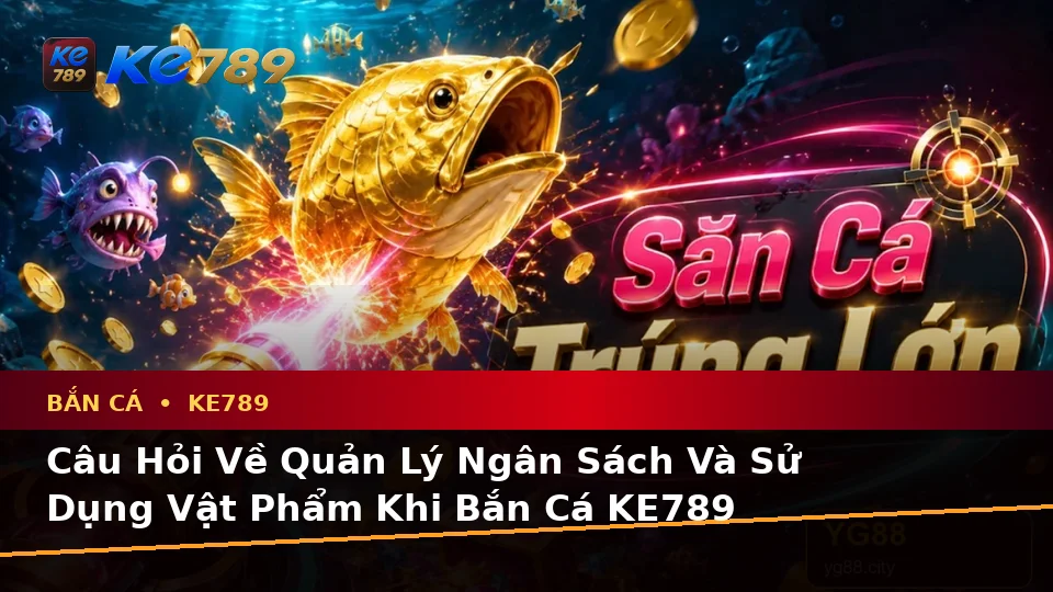 Bắn Cá KE789: Tổng Hợp Câu Hỏi Thực Tế Của Người Dùng Trưởng Thành Về Săn Thưởng Trên Di Động Tại ke789pg.win