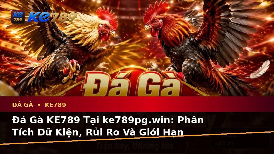 Đá Gà KE789 Tại ke789pg.win: Phân Tích Dữ Kiện, Rủi Ro Và Giới Hạn Ngân Sách Khi Quản Lý Phiên Chơi Trên Di Động