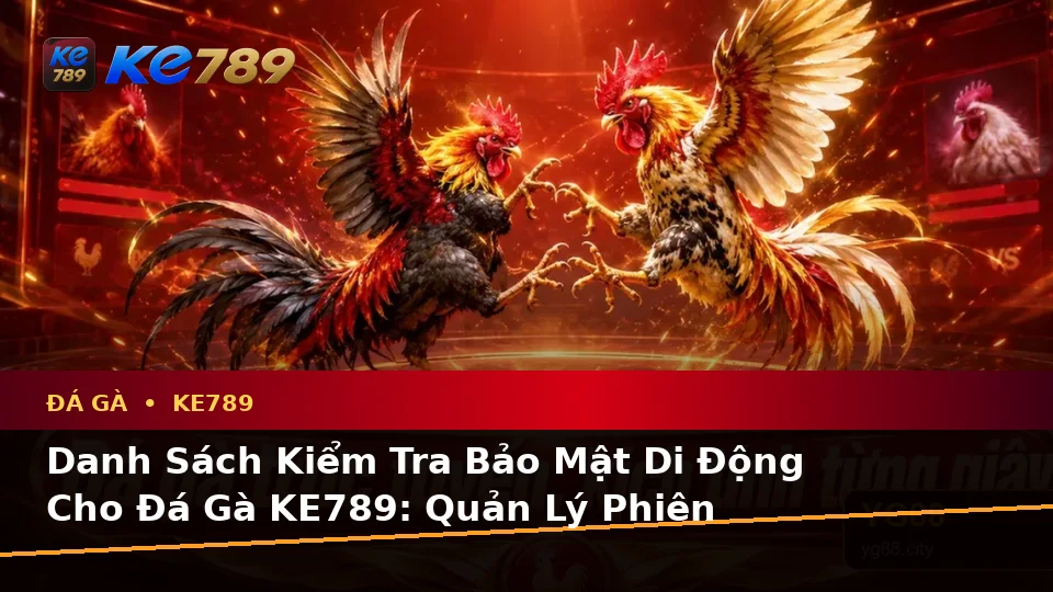 Danh Sách Kiểm Tra Bảo Mật Di Động Cho Đá Gà KE789: Quản Lý Phiên Chơi An Toàn Tại ke789pg.win