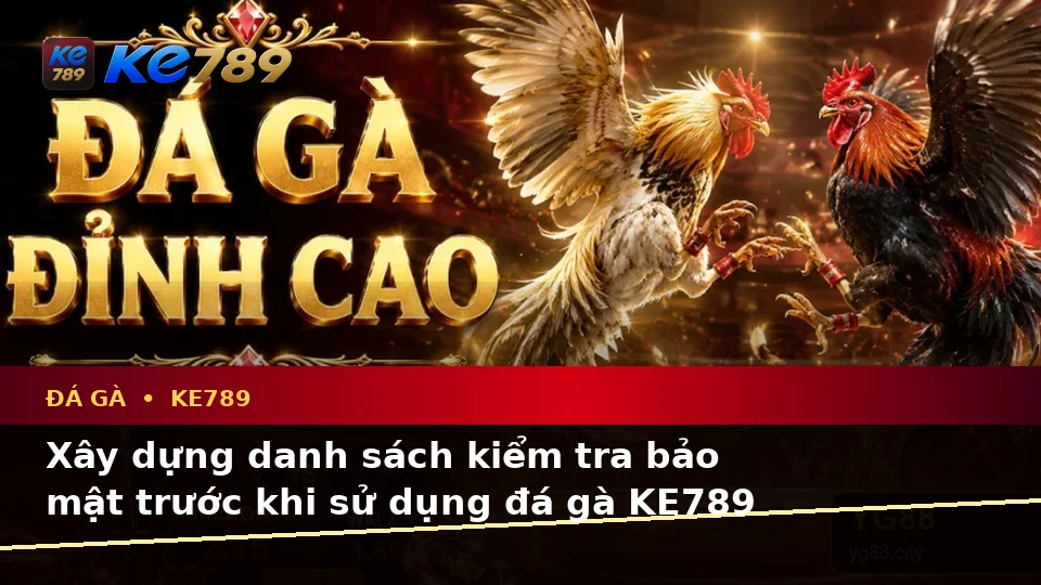 Danh Sách Kiểm Tra Bảo Mật Di Động Cho Đá Gà KE789: Quản Lý Phiên Chơi An Toàn Tại ke789pg.win