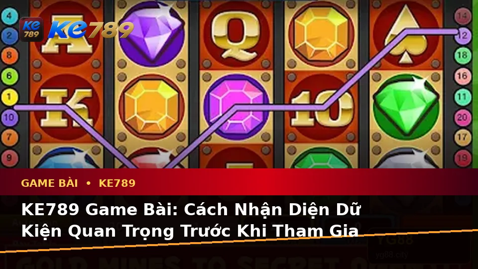 KE789 Game Bài: Cách Nhận Diện Dữ Kiện Quan Trọng Trước Khi Tham Gia Bàn Chơi