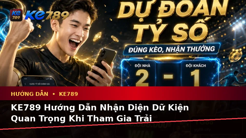 KE789 Hướng Dẫn Nhận Diện Dữ Kiện Quan Trọng Khi Tham Gia Trải Nghiệm Trực Tuyến