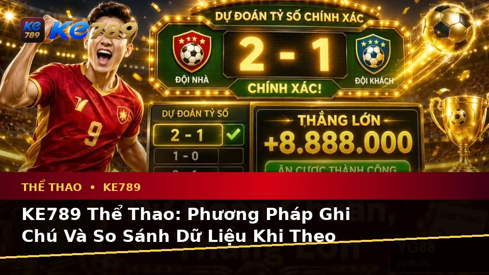 KE789 Thể Thao: Phương Pháp Ghi Chú Và So Sánh Dữ Liệu Khi Theo Dõi Các Sự Kiện Thể Thao