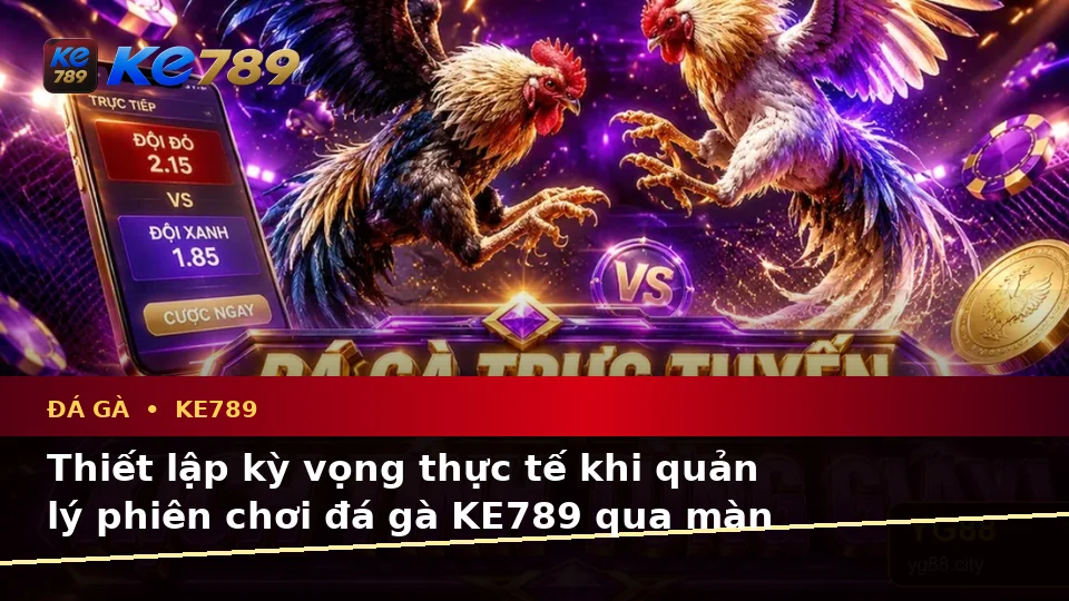 Đá Gà KE789 Trực Tuyến Tại ke789pg.win: Phân Biệt Thông Tin Xác Thực, Quảng Cáo Và Kỳ Vọng Thực Tế Trên Thiết Bị Di Động