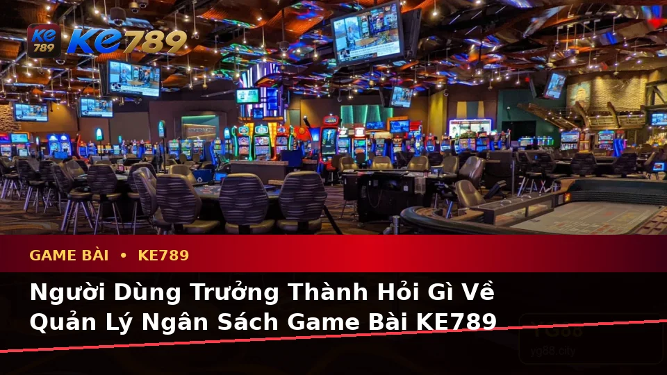 Game Bài KE789 Trên ke789pg.win: Tổng Hợp Câu Hỏi Thực Tế Của Người Dùng Trưởng Thành Về Casino, Slot, Trò Chơi Bàn Và Quản Lý Ngân Sách Trên Di Động