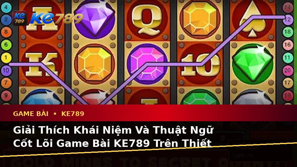 Giải Thích Khái Niệm Và Thuật Ngữ Cốt Lõi Game Bài KE789 Trên Thiết Bị Di Động: Baccarat, Poker Và Quản Lý Ngân Sách Tại ke789pg.win