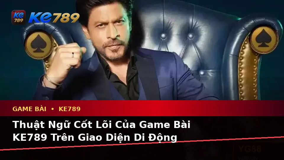Giải Thích Khái Niệm Và Thuật Ngữ Cốt Lõi Game Bài KE789 Trên Thiết Bị Di Động: Baccarat, Poker Và Quản Lý Ngân Sách Tại ke789pg.win