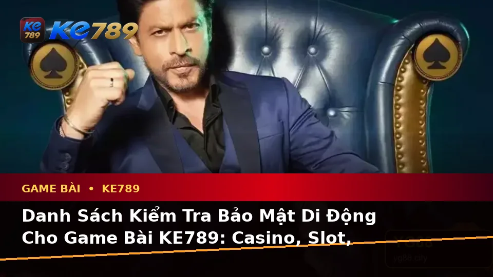 Danh Sách Kiểm Tra Bảo Mật Di Động Cho Game Bài KE789: Casino, Slot, Trò Chơi Bàn Và Quản Lý Ngân Sách Tại ke789pg.win