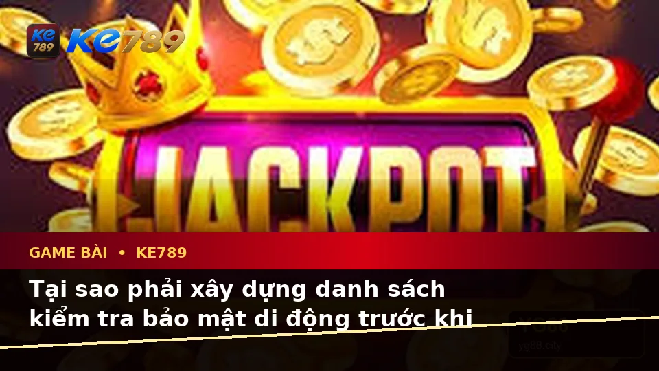 Danh Sách Kiểm Tra Bảo Mật Di Động Cho Game Bài KE789: Casino, Slot, Trò Chơi Bàn Và Quản Lý Ngân Sách Tại ke789pg.win