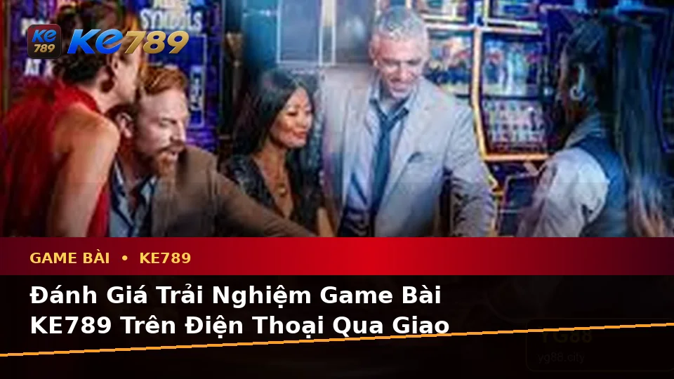 Đánh Giá Trải Nghiệm Game Bài KE789 Trên Điện Thoại: Baccarat, Poker Và Quản Lý Ngân Sách Tại ke789pg.win