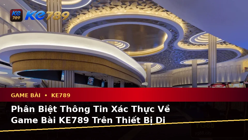 Game Bài KE789 Tại ke789pg.win: Phân Biệt Thông Tin Xác Thực, Quảng Cáo Và Kỳ Vọng Thực Tế Trên Thiết Bị Di Động