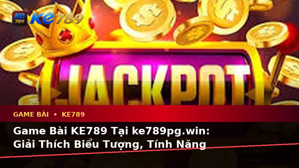 Game Bài KE789 Tại ke789pg.win: Giải Thích Biểu Tượng, Tính Năng Và Quy Trình Trên Thiết Bị Di Động