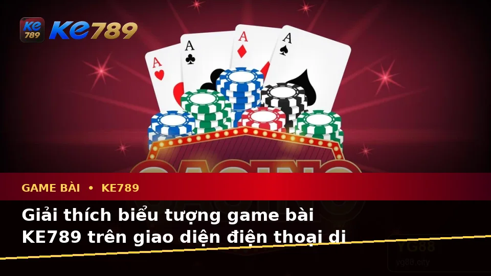 Game Bài KE789 Tại ke789pg.win: Giải Thích Biểu Tượng, Tính Năng Và Quy Trình Trên Thiết Bị Di Động