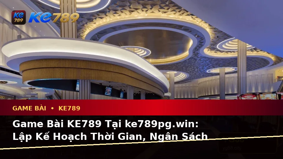 Game Bài KE789 Tại ke789pg.win: Lập Kế Hoạch Thời Gian, Ngân Sách Và Lịch Sử Sử Dụng Trên Thiết Bị Di Động