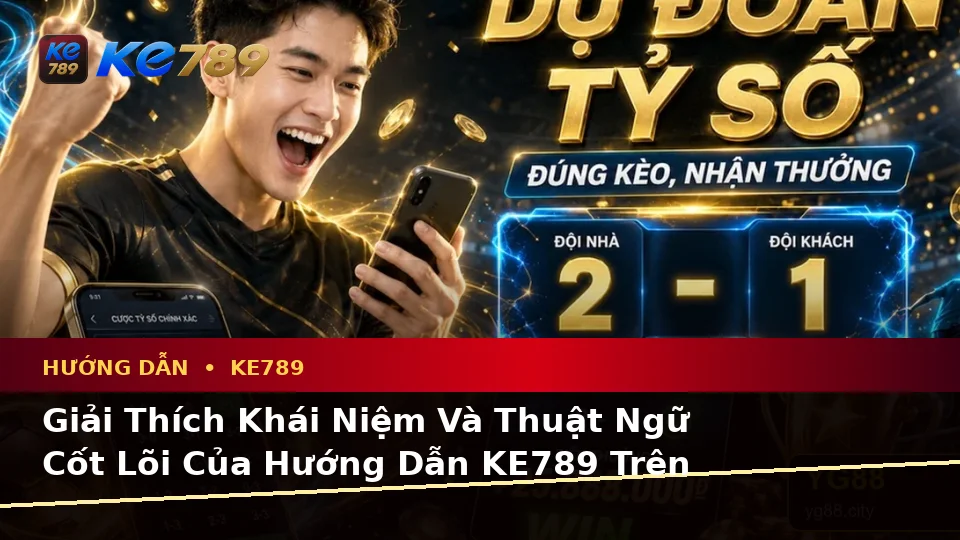 Giải Thích Khái Niệm Và Thuật Ngữ Cốt Lõi Của Hướng Dẫn KE789 Trên Thiết Bị Di Động: Tin Mới, Ưu Đãi Và Điều Kiện Khuyến Mãi Tại ke789pg.win