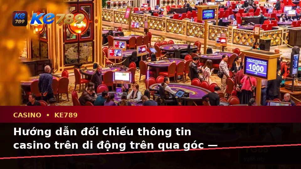 Hướng dẫn đối chiếu thông tin casino trên di động trên qua góc — KE789 — Mẹo sử dụng an toàn trên thiết bị di động