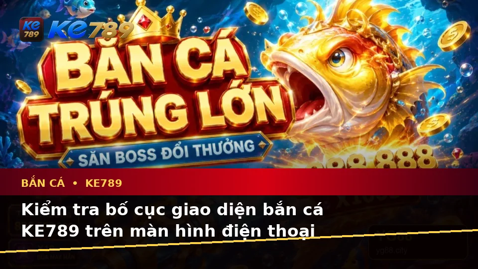 Bắn Cá KE789 Tại ke789pg.win: Hướng Dẫn Người Mới Kiểm Tra Giao Diện Di Động Và Thông Tin Quan Trọng Khi Săn Thưởng