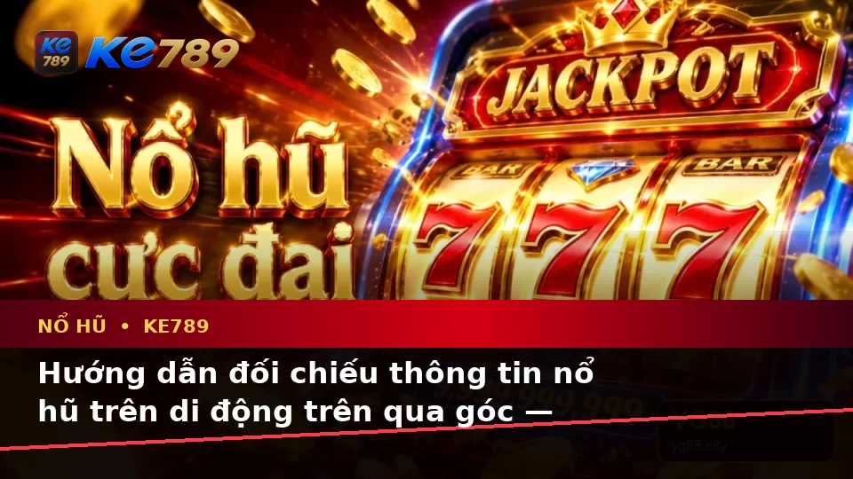 Hướng dẫn đối chiếu thông tin nổ hũ trên di động trên qua góc — KE789 — Cách đối chiếu thông tin trước khi tham gia