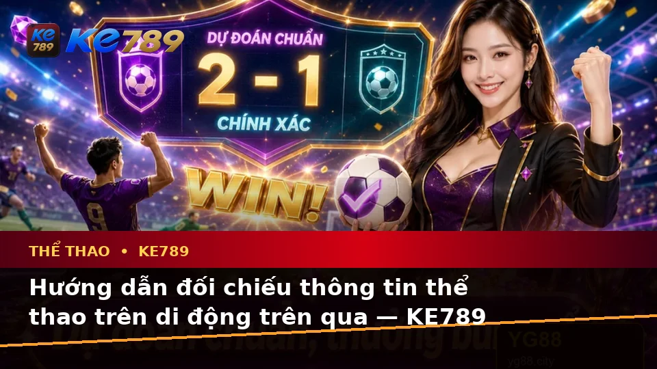 Hướng dẫn đối chiếu thông tin thể thao trên di động trên qua — KE789 — Khung kiểm tra trước, trong và sau trải nghiệm