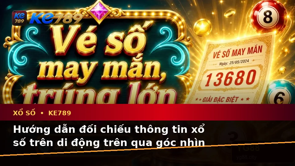 Hướng dẫn đối chiếu thông tin xổ số trên di động trên qua góc nhìn — KE789 — Góc nhìn thực hành dành cho người mới