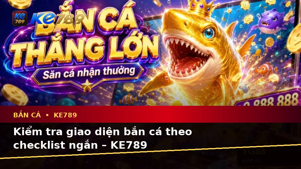 Kiểm tra giao diện bắn cá theo checklist ngắn – KE789