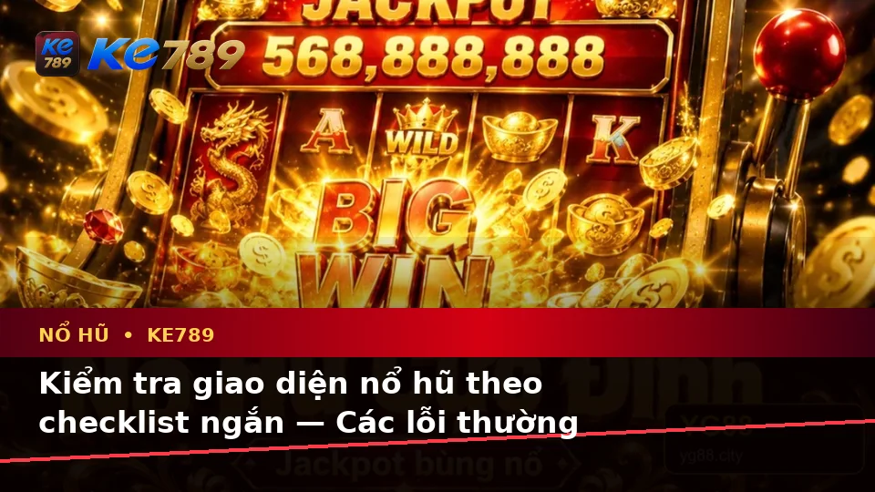 Kiểm tra giao diện nổ hũ theo checklist ngắn — Các lỗi thường gặp và cách xử lý — KE789