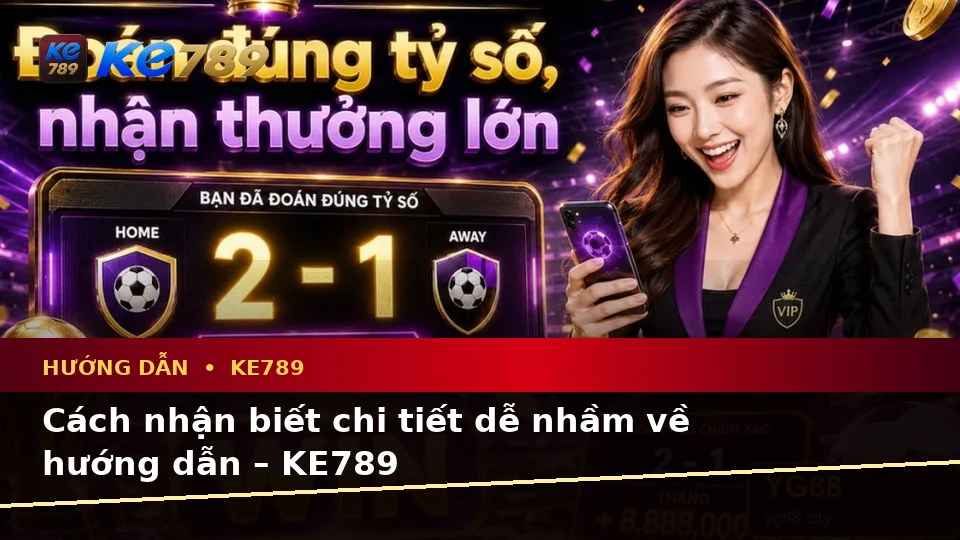 Cách nhận biết chi tiết dễ nhầm về hướng dẫn – KE789