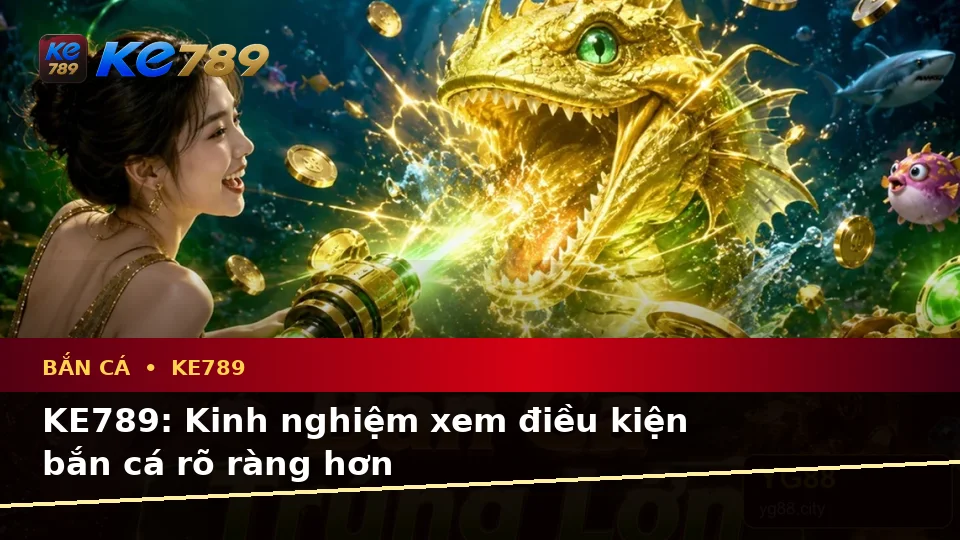 KE789: Kinh nghiệm xem điều kiện bắn cá rõ ràng hơn