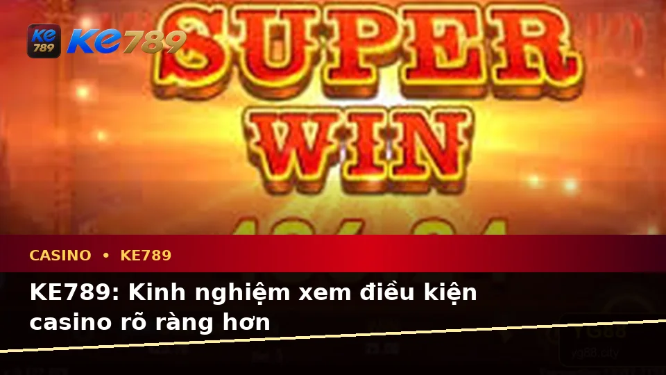 KE789: Kinh nghiệm xem điều kiện casino rõ ràng hơn
