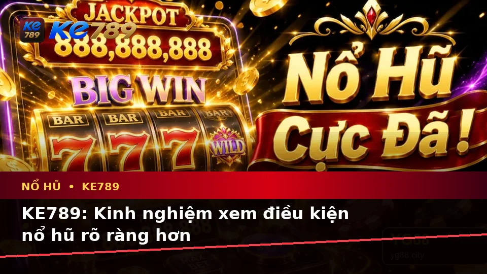 KE789: Kinh nghiệm xem điều kiện nổ hũ rõ ràng hơn