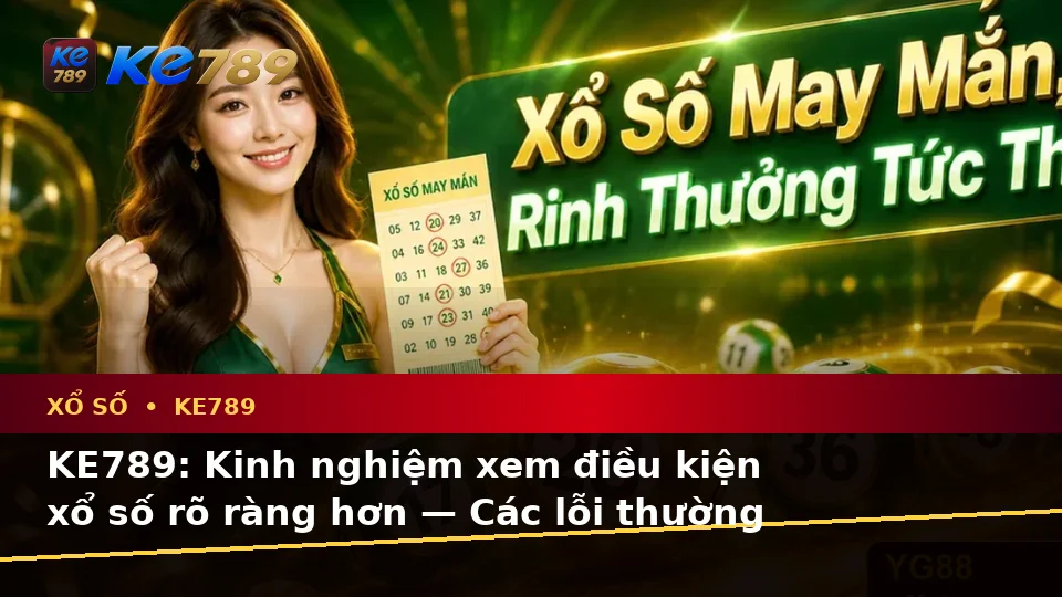 KE789: Kinh nghiệm xem điều kiện xổ số rõ ràng hơn — Các lỗi thường gặp và cách xử lý